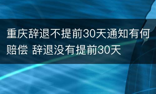 重庆辞退不提前30天通知有何赔偿 辞退没有提前30天