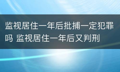监视居住一年后批捕一定犯罪吗 监视居住一年后又判刑
