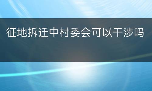 征地拆迁中村委会可以干涉吗