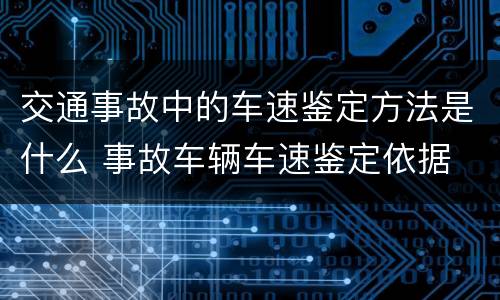 交通事故中的车速鉴定方法是什么 事故车辆车速鉴定依据