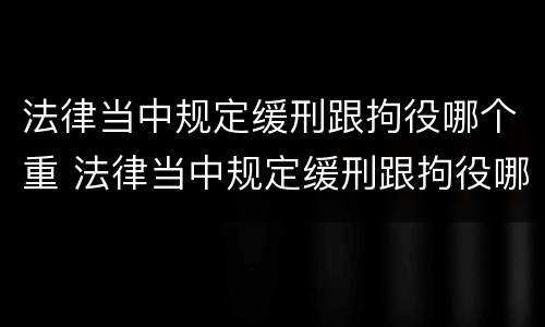 法律当中规定缓刑跟拘役哪个重 法律当中规定缓刑跟拘役哪个重要