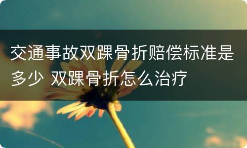 交通事故双踝骨折赔偿标准是多少 双踝骨折怎么治疗