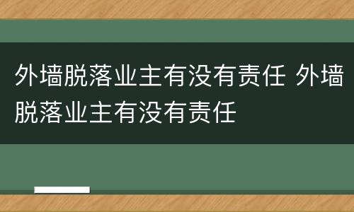 外墙脱落业主有没有责任 外墙脱落业主有没有责任