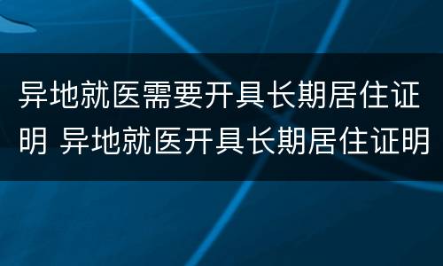 异地就医需要开具长期居住证明 异地就医开具长期居住证明流程