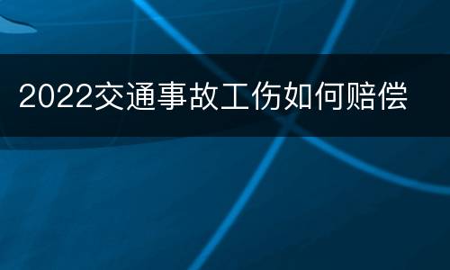 2022交通事故工伤如何赔偿