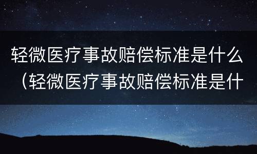 轻微医疗事故赔偿标准是什么（轻微医疗事故赔偿标准是什么样的）