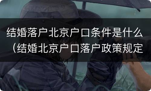 结婚落户北京户口条件是什么（结婚北京户口落户政策规定）