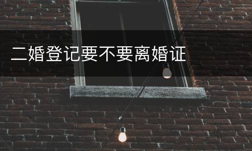 二婚登记要不要离婚证