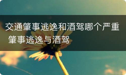 交通肇事逃逸和酒驾哪个严重 肇事逃逸与酒驾