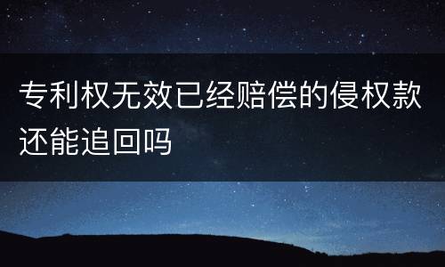 专利权无效已经赔偿的侵权款还能追回吗