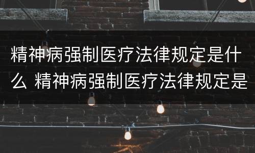 精神病强制医疗法律规定是什么 精神病强制医疗法律规定是什么意思