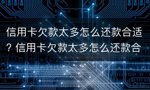 信用卡欠款太多怎么还款合适? 信用卡欠款太多怎么还款合适