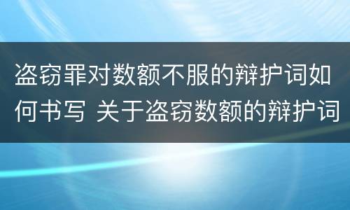 盗窃罪对数额不服的辩护词如何书写 关于盗窃数额的辩护词