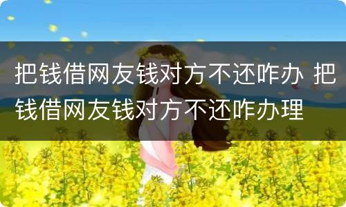 把钱借网友钱对方不还咋办 把钱借网友钱对方不还咋办理