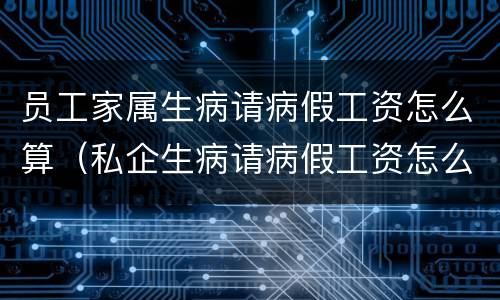 员工家属生病请病假工资怎么算（私企生病请病假工资怎么算）