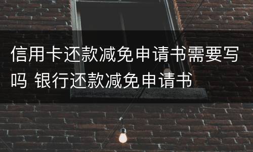 信用卡还款减免申请书需要写吗 银行还款减免申请书