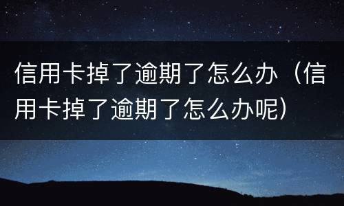 信用卡掉了逾期了怎么办（信用卡掉了逾期了怎么办呢）