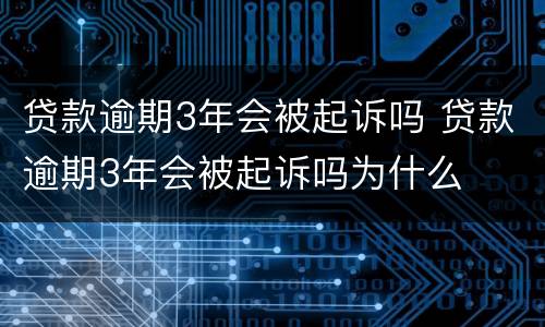 贷款逾期3年会被起诉吗 贷款逾期3年会被起诉吗为什么