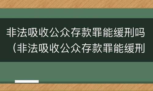 非法吸收公众存款罪能缓刑吗（非法吸收公众存款罪能缓刑吗）