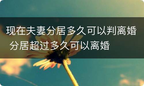 现在夫妻分居多久可以判离婚 分居超过多久可以离婚