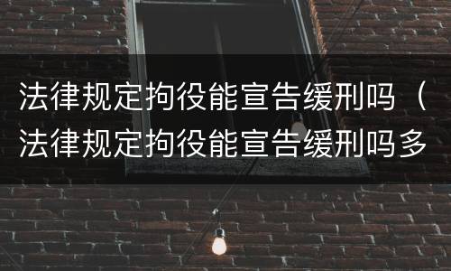 法律规定拘役能宣告缓刑吗（法律规定拘役能宣告缓刑吗多少天）