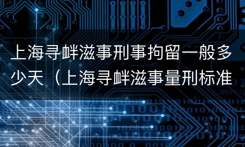 上海寻衅滋事刑事拘留一般多少天（上海寻衅滋事量刑标准）