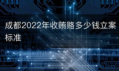 成都2022年收贿赂多少钱立案标准