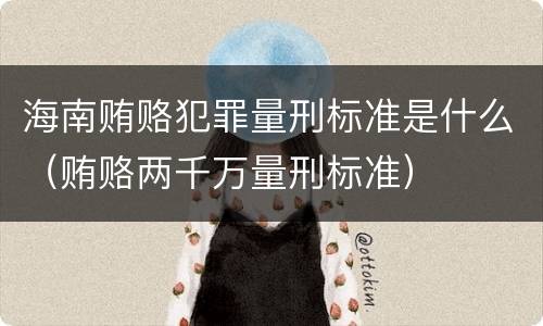 海南贿赂犯罪量刑标准是什么（贿赂两千万量刑标准）