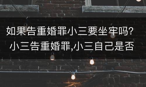 如果告重婚罪小三要坐牢吗？ 小三告重婚罪,小三自己是否也要坐牢