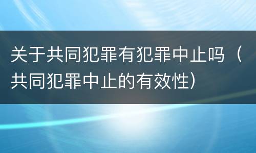 关于共同犯罪有犯罪中止吗（共同犯罪中止的有效性）