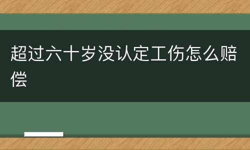 超过六十岁没认定工伤怎么赔偿