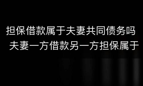 担保借款属于夫妻共同债务吗 夫妻一方借款另一方担保属于夫妻共同债务吗?
