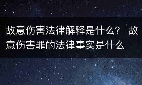 故意伤害法律解释是什么？ 故意伤害罪的法律事实是什么
