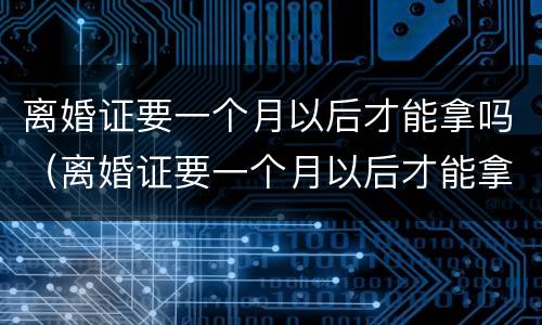 离婚证要一个月以后才能拿吗（离婚证要一个月以后才能拿吗）
