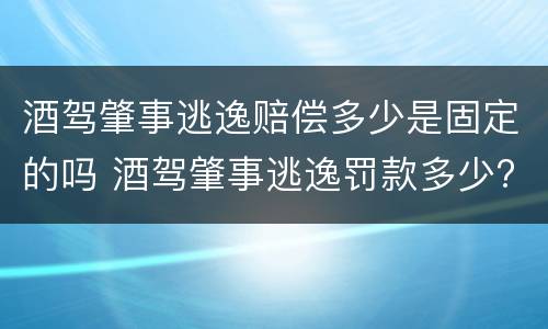 酒驾肇事逃逸赔偿多少是固定的吗 酒驾肇事逃逸罚款多少?