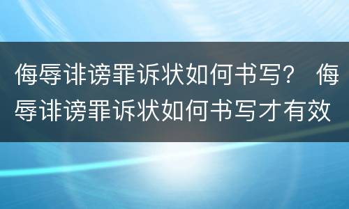 侮辱诽谤罪诉状如何书写？ 侮辱诽谤罪诉状如何书写才有效