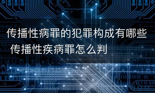 传播性病罪的犯罪构成有哪些 传播性疾病罪怎么判