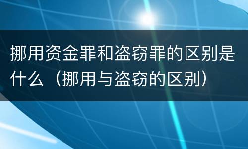 挪用资金罪和盗窃罪的区别是什么（挪用与盗窃的区别）