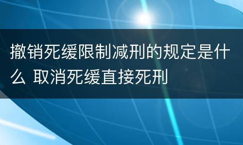 撤销死缓限制减刑的规定是什么 取消死缓直接死刑