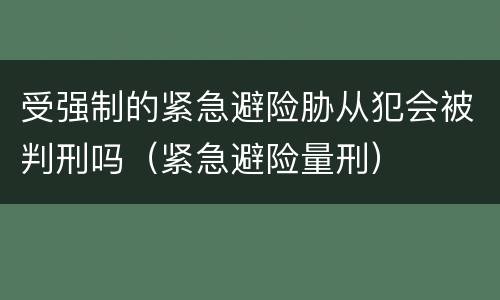 受强制的紧急避险胁从犯会被判刑吗（紧急避险量刑）
