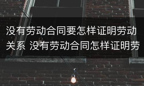 没有劳动合同要怎样证明劳动关系 没有劳动合同怎样证明劳动关系存续期间