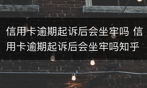 信用卡逾期起诉后会坐牢吗 信用卡逾期起诉后会坐牢吗知乎