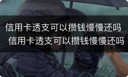 信用卡透支可以攒钱慢慢还吗 信用卡透支可以攒钱慢慢还吗