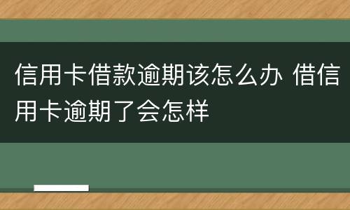 信用卡借款逾期该怎么办 借信用卡逾期了会怎样