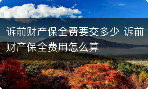 诉前财产保全费要交多少 诉前财产保全费用怎么算