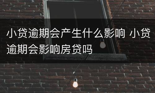 小贷逾期会产生什么影响 小贷逾期会影响房贷吗