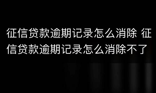 征信贷款逾期记录怎么消除 征信贷款逾期记录怎么消除不了