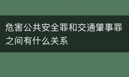 危害公共安全罪和交通肇事罪之间有什么关系