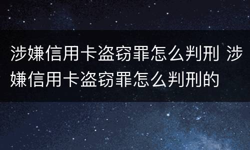 涉嫌信用卡盗窃罪怎么判刑 涉嫌信用卡盗窃罪怎么判刑的