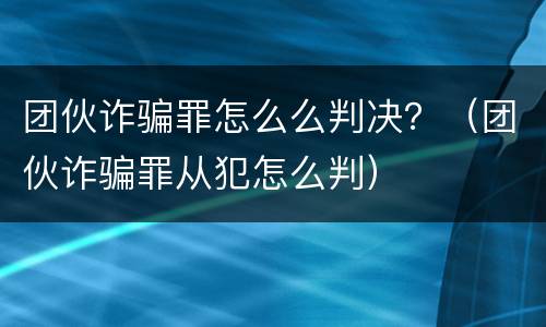 团伙诈骗罪怎么么判决？（团伙诈骗罪从犯怎么判）